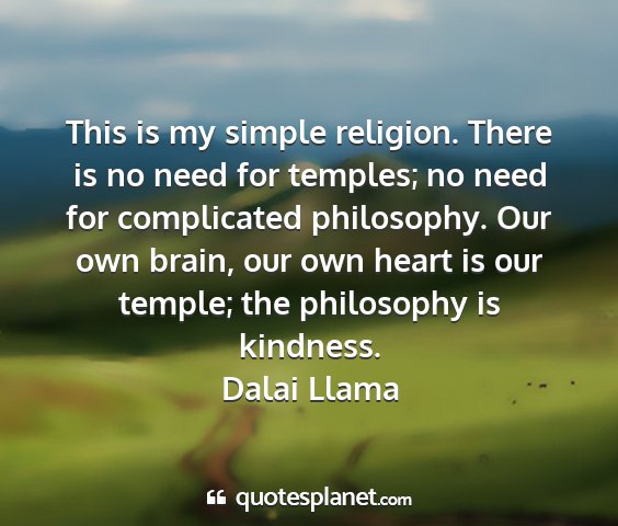 Dalai llama - this is my simple religion. there is no need for...