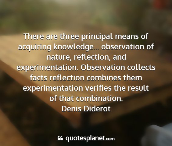 Denis diderot - there are three principal means of acquiring...