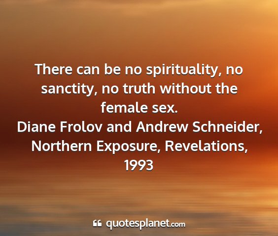 Diane frolov and andrew schneider, northern exposure, revelations, 1993 - there can be no spirituality, no sanctity, no...