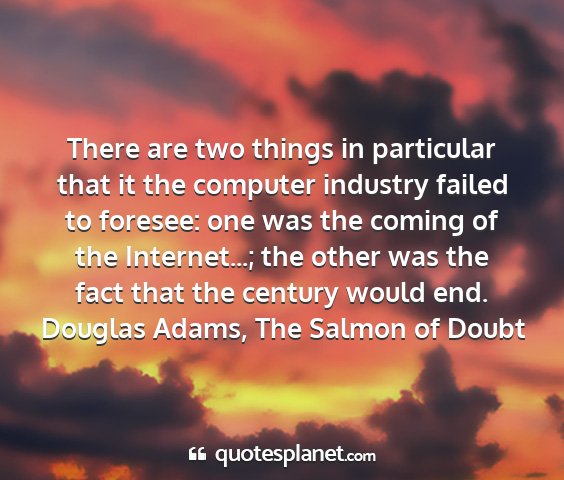 Douglas adams, the salmon of doubt - there are two things in particular that it the...