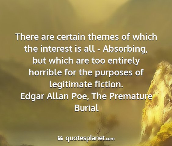 Edgar allan poe, the premature burial - there are certain themes of which the interest is...