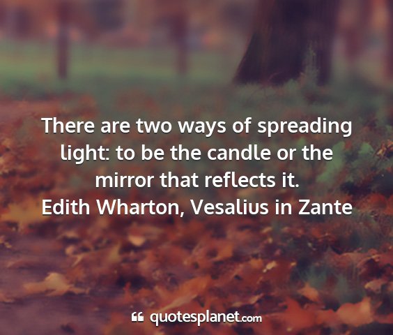 Edith wharton, vesalius in zante - there are two ways of spreading light: to be the...