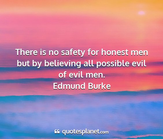 Edmund burke - there is no safety for honest men but by...