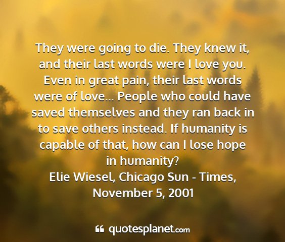 Elie wiesel, chicago sun - times, november 5, 2001 - they were going to die. they knew it, and their...