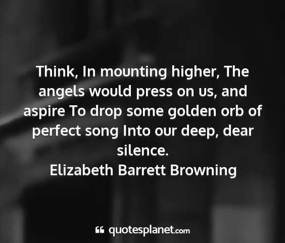 Elizabeth barrett browning - think, in mounting higher, the angels would press...