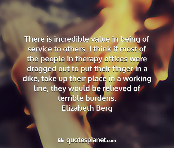 Elizabeth berg - there is incredible value in being of service to...