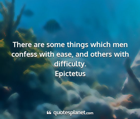 Epictetus - there are some things which men confess with...