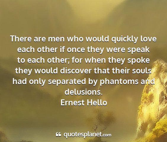 Ernest hello - there are men who would quickly love each other...