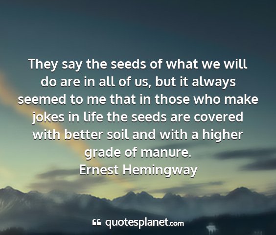 Ernest hemingway - they say the seeds of what we will do are in all...