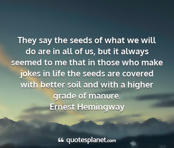 Ernest hemingway - they say the seeds of what we will do are in all...