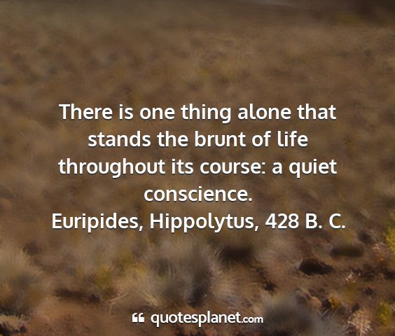 Euripides, hippolytus, 428 b. c. - there is one thing alone that stands the brunt of...