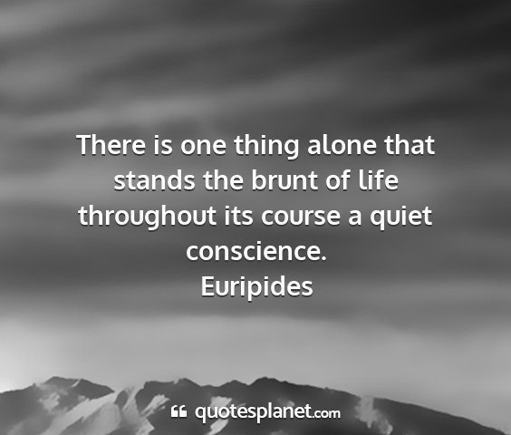 Euripides - there is one thing alone that stands the brunt of...