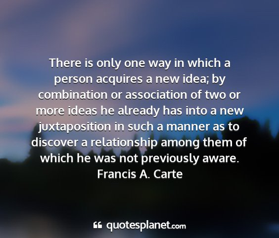 Francis a. carte - there is only one way in which a person acquires...