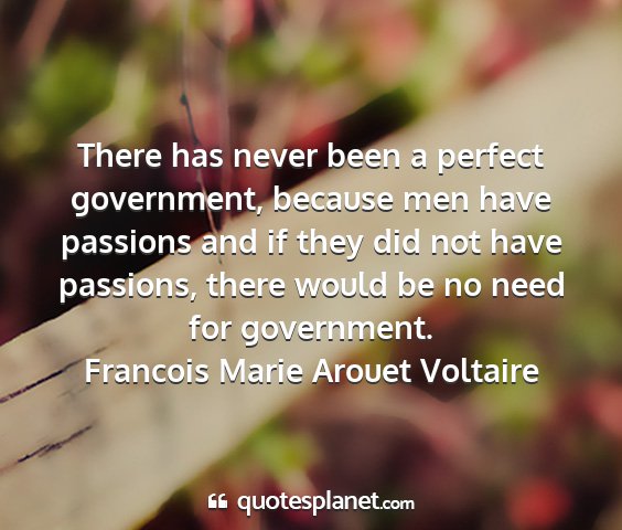 Francois marie arouet voltaire - there has never been a perfect government,...