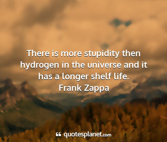 Frank zappa - there is more stupidity then hydrogen in the...