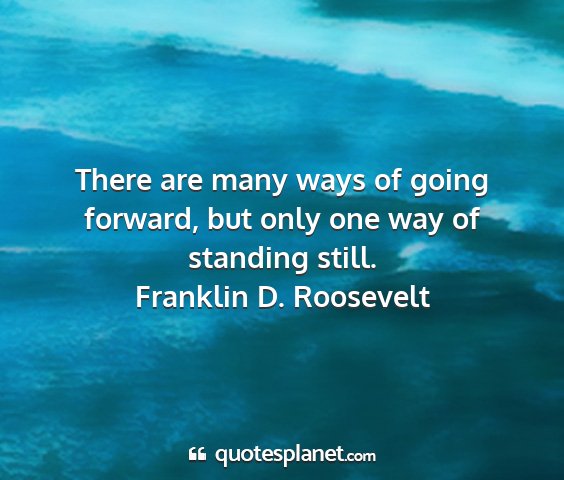 Franklin d. roosevelt - there are many ways of going forward, but only...