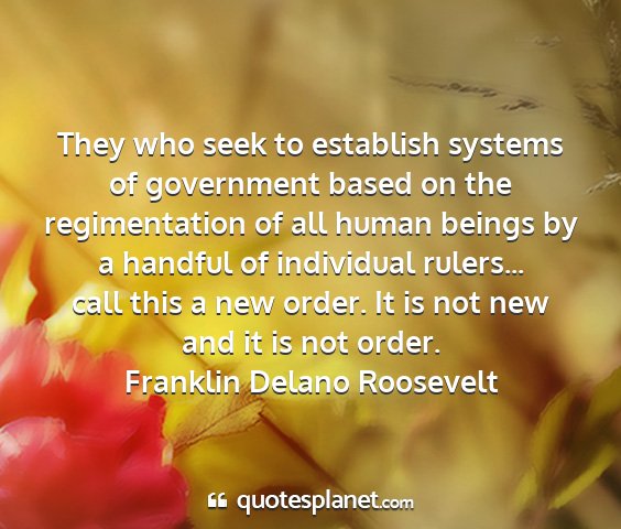 Franklin delano roosevelt - they who seek to establish systems of government...