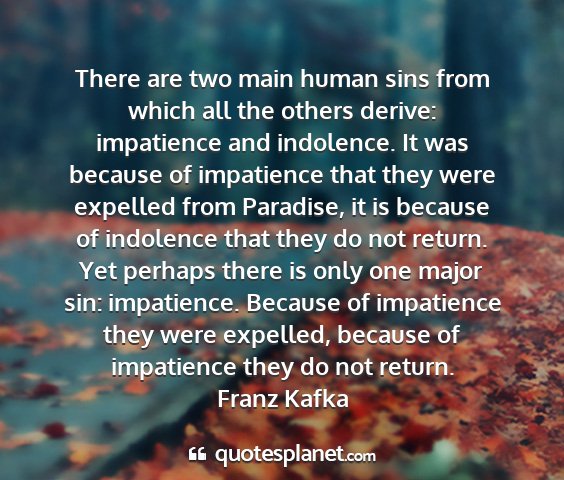 Franz kafka - there are two main human sins from which all the...