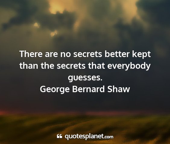George bernard shaw - there are no secrets better kept than the secrets...
