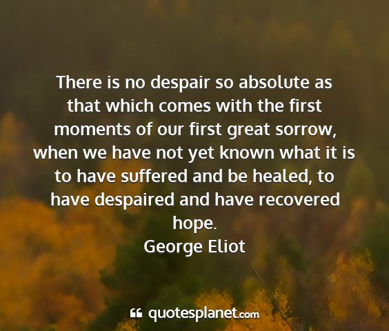 George eliot - there is no despair so absolute as that which...