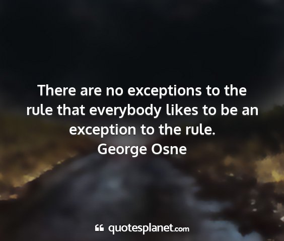 George osne - there are no exceptions to the rule that...