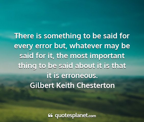 Gilbert keith chesterton - there is something to be said for every error...