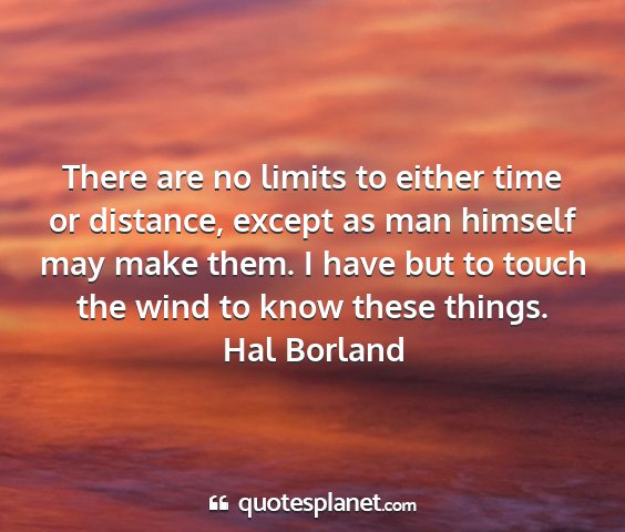 Hal borland - there are no limits to either time or distance,...
