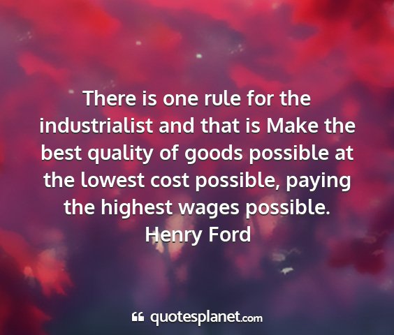 Henry ford - there is one rule for the industrialist and that...