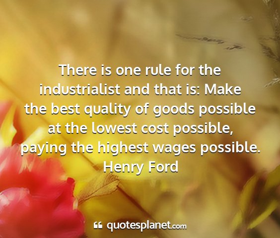 Henry ford - there is one rule for the industrialist and that...