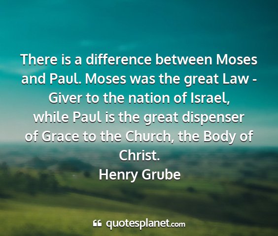 Henry grube - there is a difference between moses and paul....