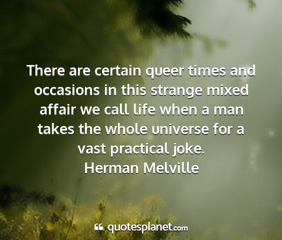 Herman melville - there are certain queer times and occasions in...