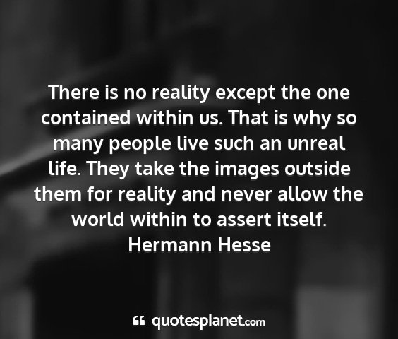 Hermann hesse - there is no reality except the one contained...