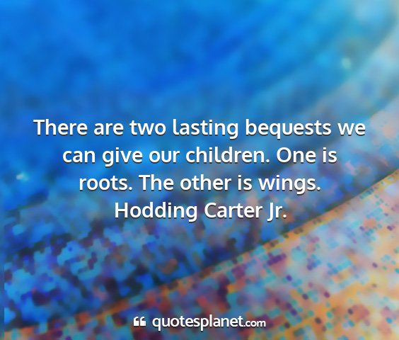 Hodding carter jr. - there are two lasting bequests we can give our...