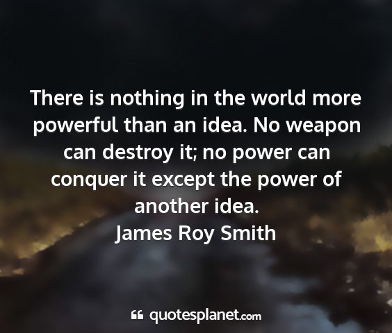 James roy smith - there is nothing in the world more powerful than...