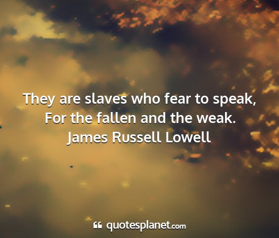 James russell lowell - they are slaves who fear to speak, for the fallen...