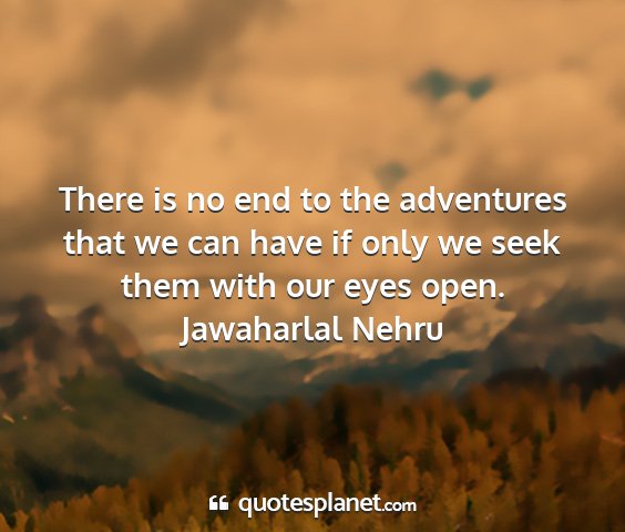 Jawaharlal nehru - there is no end to the adventures that we can...