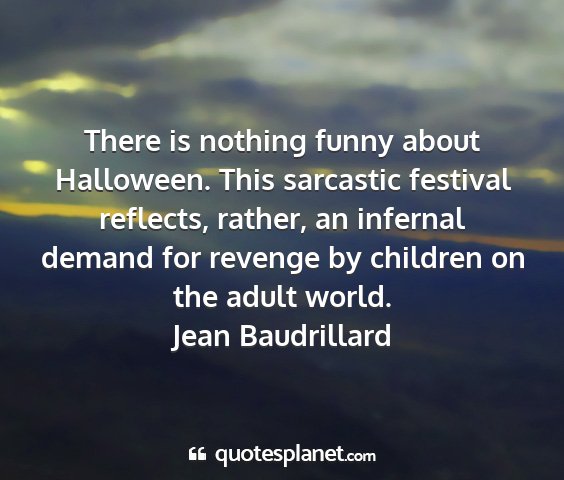 Jean baudrillard - there is nothing funny about halloween. this...