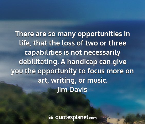 Jim davis - there are so many opportunities in life, that the...