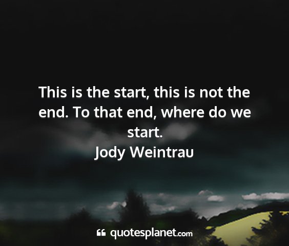 Jody weintrau - this is the start, this is not the end. to that...
