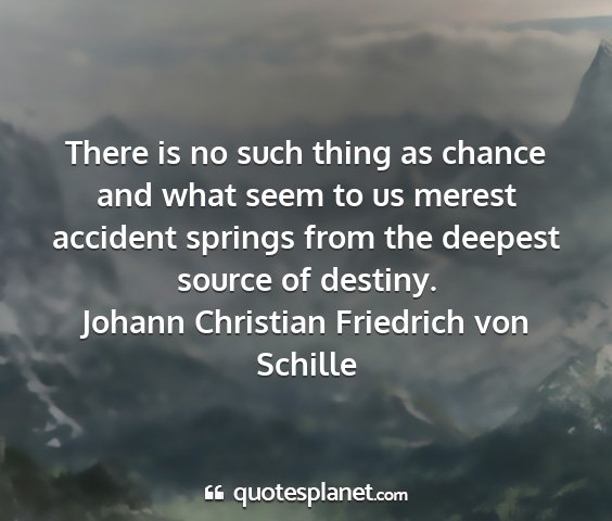 Johann christian friedrich von schille - there is no such thing as chance and what seem to...