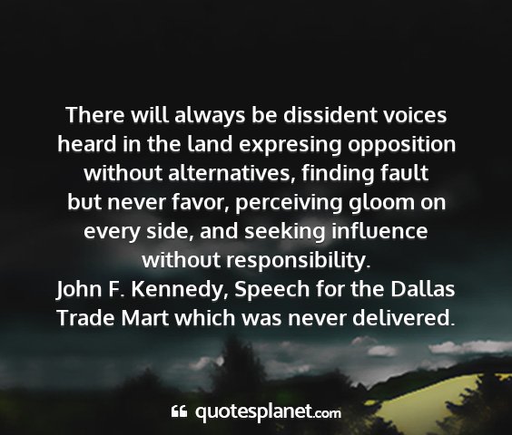 John f. kennedy, speech for the dallas trade mart which was never delivered. - there will always be dissident voices heard in...
