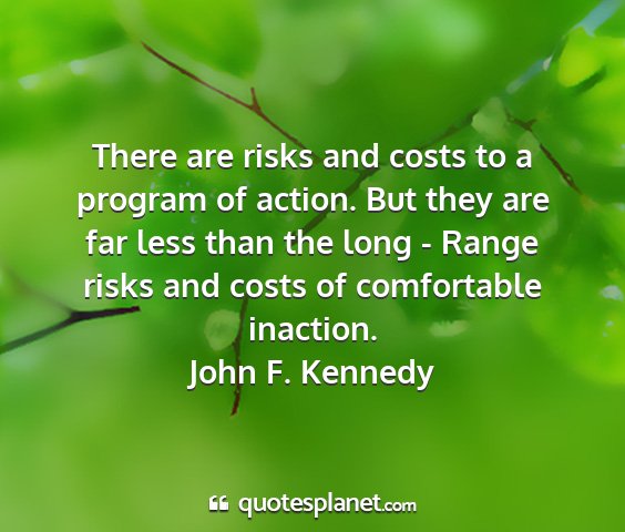 John f. kennedy - there are risks and costs to a program of action....