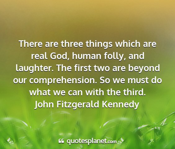 John fitzgerald kennedy - there are three things which are real god, human...