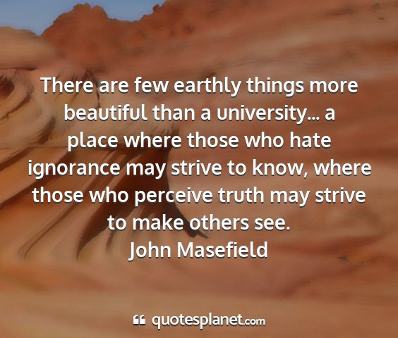 John masefield - there are few earthly things more beautiful than...