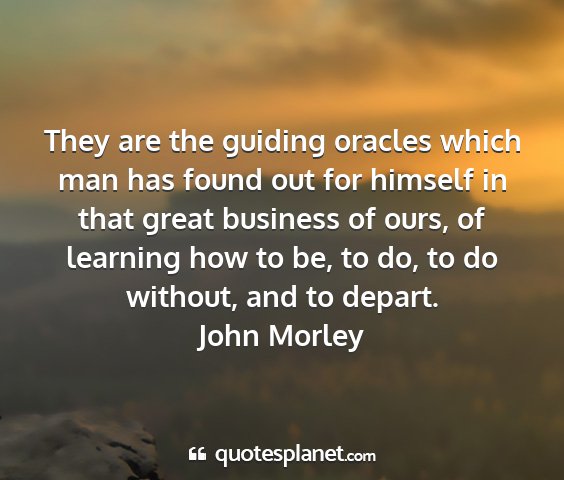 John morley - they are the guiding oracles which man has found...