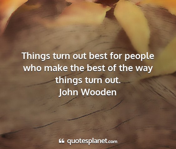 John wooden - things turn out best for people who make the best...