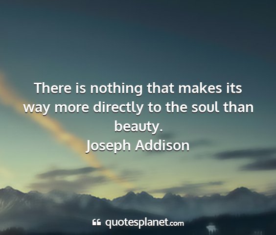 Joseph addison - there is nothing that makes its way more directly...