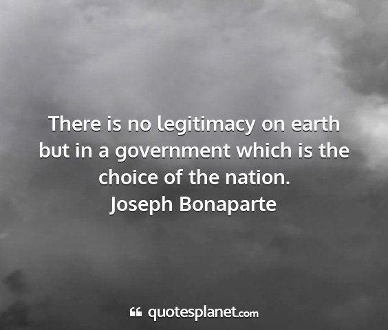 Joseph bonaparte - there is no legitimacy on earth but in a...
