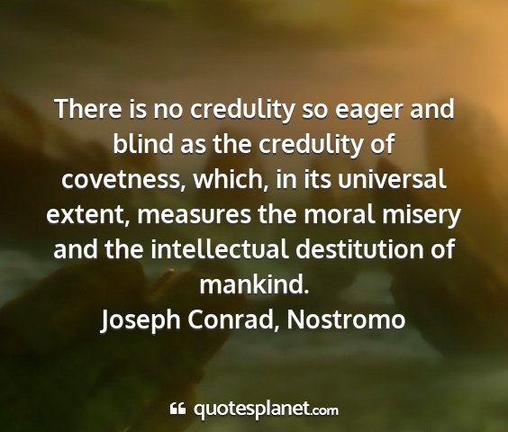 Joseph conrad, nostromo - there is no credulity so eager and blind as the...