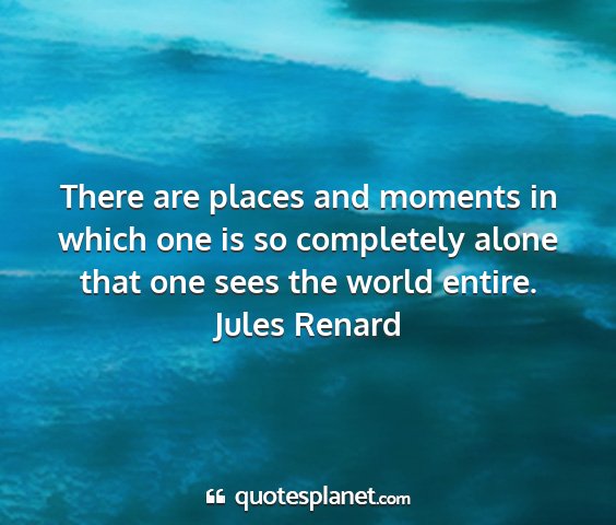 Jules renard - there are places and moments in which one is so...